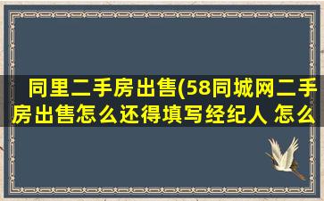 同里二手房*(58同城网二手房*怎么还得填写经纪人 怎么填写)